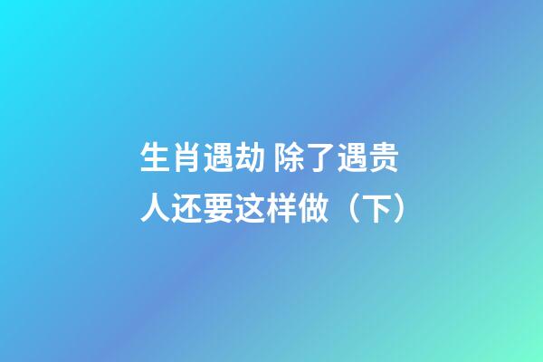 生肖遇劫 除了遇贵人还要这样做（下）